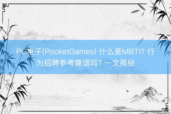 PG电子(PocketGames) 什么是MBTI? 行为招聘参考靠谱吗? 一文揭秘