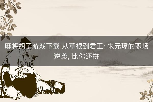 麻将胡了游戏下载 从草根到君王: 朱元璋的职场逆袭, 比你还拼