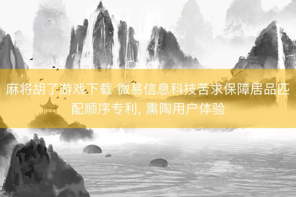 麻将胡了游戏下载 微易信息科技苦求保障居品匹配顺序专利, 熏陶用户体验